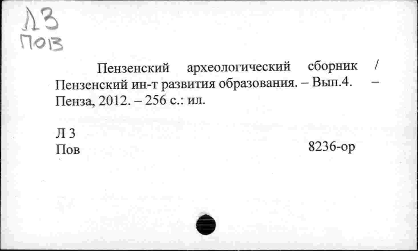 ﻿По в
Пензенский археологический сборник / Пензенский ин-т развития образования. — Вып.4. — Пенза, 2012. - 256 с.: ил.
Л 3
Пов
8236-ор